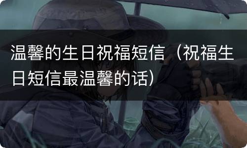 温馨的生日祝福短信（祝福生日短信最温馨的话）
