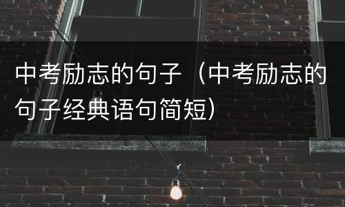 中考励志的句子（中考励志的句子经典语句简短）