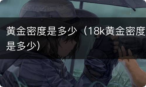 黄金密度是多少（18k黄金密度是多少）