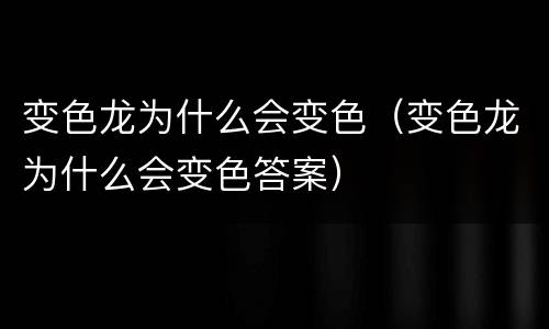 变色龙为什么会变色（变色龙为什么会变色答案）