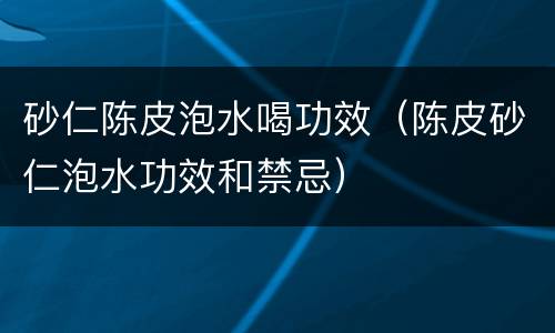 砂仁陈皮泡水喝功效（陈皮砂仁泡水功效和禁忌）