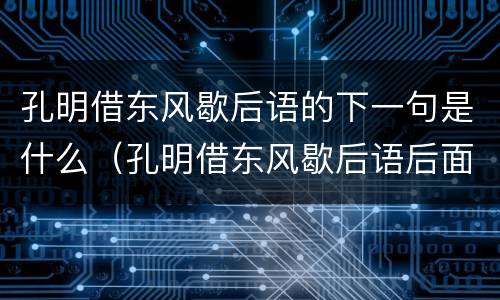 孔明借东风歇后语的下一句是什么（孔明借东风歇后语后面是什么）