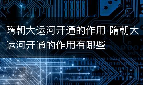 隋朝大运河开通的作用 隋朝大运河开通的作用有哪些