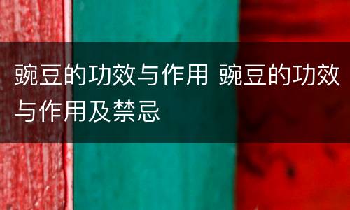 豌豆的功效与作用 豌豆的功效与作用及禁忌