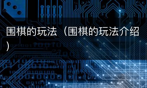 围棋的玩法（围棋的玩法介绍）