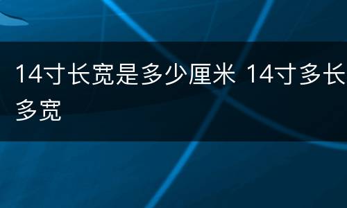 14寸长宽是多少厘米 14寸多长多宽