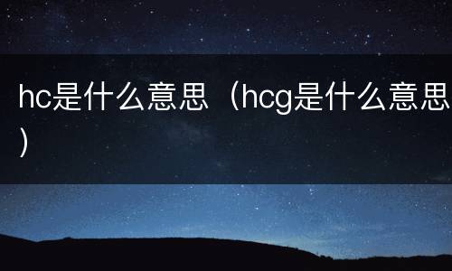 hc是什么意思（hcg是什么意思）