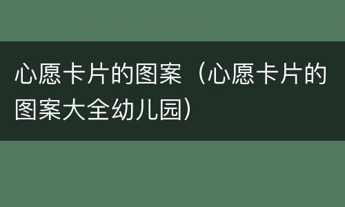 心愿卡片的图案（心愿卡片的图案大全幼儿园）