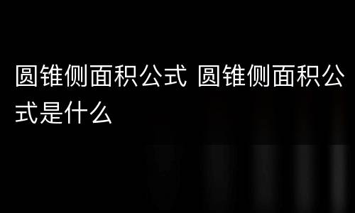 圆锥侧面积公式 圆锥侧面积公式是什么