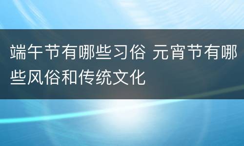 端午节有哪些习俗 元宵节有哪些风俗和传统文化