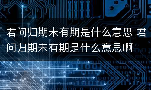 君问归期未有期是什么意思 君问归期未有期是什么意思啊