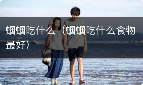 蝈蝈吃什么（蝈蝈吃什么食物最好）