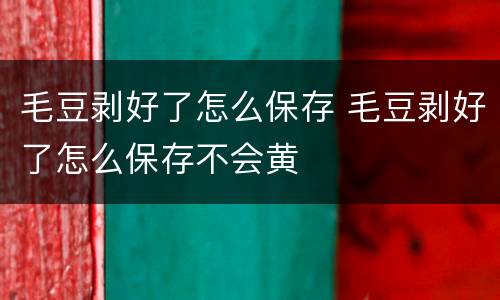 毛豆剥好了怎么保存 毛豆剥好了怎么保存不会黄
