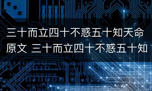 三十而立四十不惑五十知天命原文 三十而立四十不惑五十知天命原文三十而已