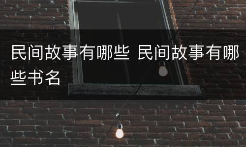 民间故事有哪些 民间故事有哪些书名