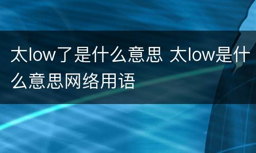 太low了是什么意思 太low是什么意思网络用语