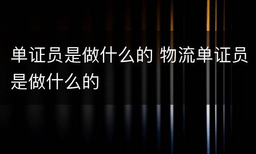 单证员是做什么的 物流单证员是做什么的