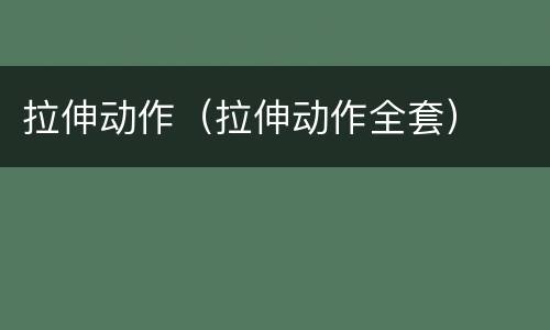拉伸动作（拉伸动作全套）