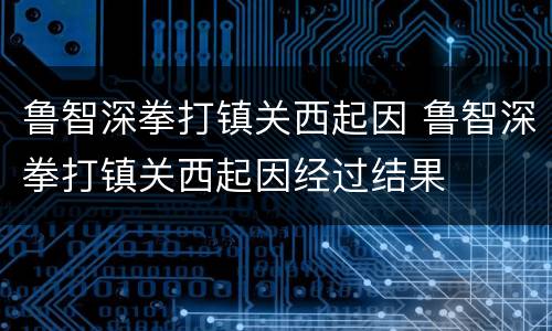 鲁智深拳打镇关西起因 鲁智深拳打镇关西起因经过结果