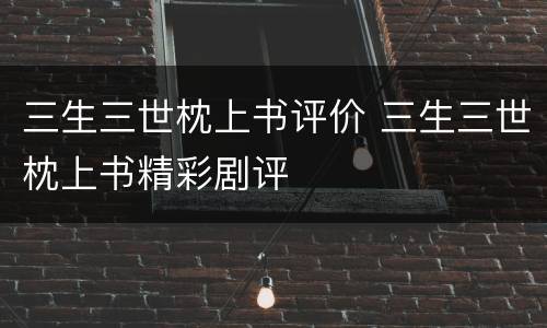 三生三世枕上书评价 三生三世枕上书精彩剧评