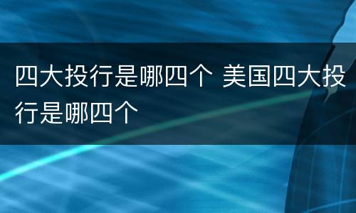 四大投行是哪四个 美国四大投行是哪四个