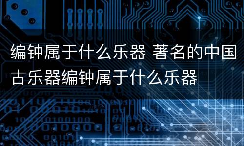 编钟属于什么乐器 著名的中国古乐器编钟属于什么乐器