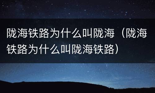 陇海铁路为什么叫陇海（陇海铁路为什么叫陇海铁路）