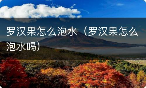 罗汉果怎么泡水（罗汉果怎么泡水喝）