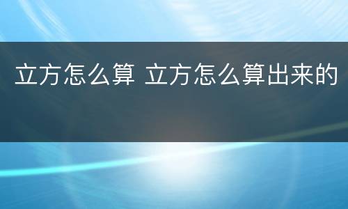 立方怎么算 立方怎么算出来的