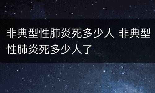 非典型性肺炎死多少人 非典型性肺炎死多少人了