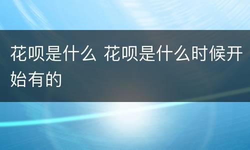 花呗是什么 花呗是什么时候开始有的