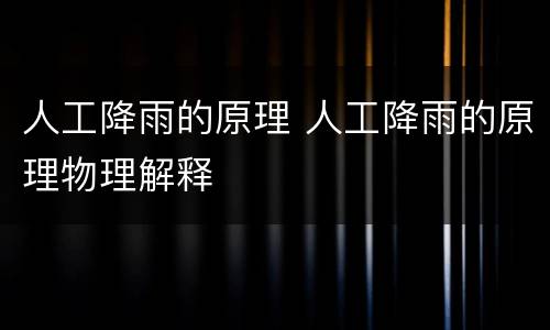 人工降雨的原理 人工降雨的原理物理解释
