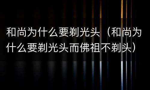 和尚为什么要剃光头（和尚为什么要剃光头而佛祖不剃头）
