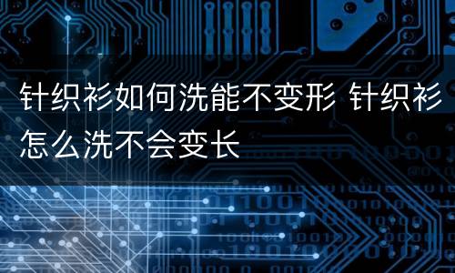 针织衫如何洗能不变形 针织衫怎么洗不会变长