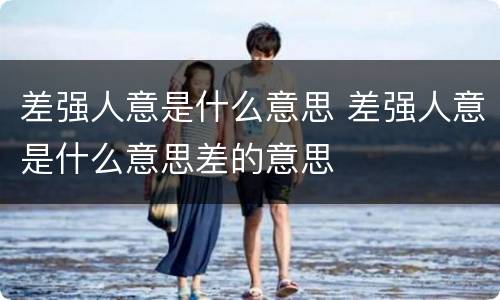 差强人意是什么意思 差强人意是什么意思差的意思