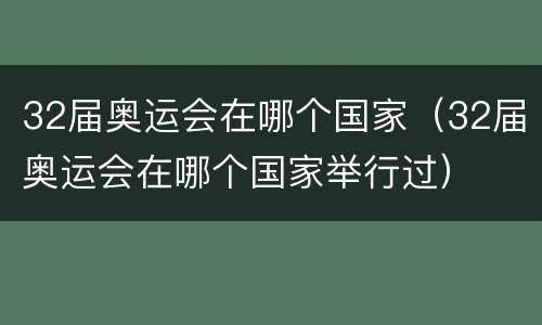 32届奥运会在哪个国家（32届奥运会在哪个国家举行过）