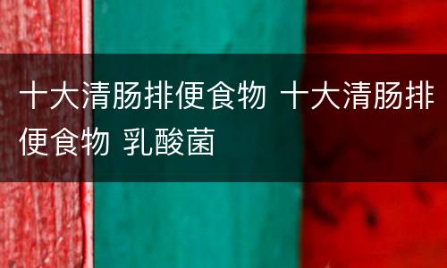 十大清肠排便食物 十大清肠排便食物 乳酸菌