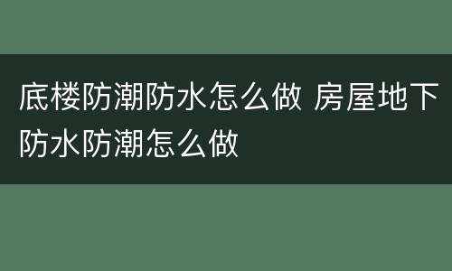 底楼防潮防水怎么做 房屋地下防水防潮怎么做