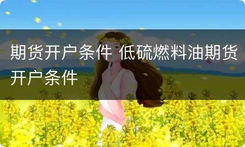 期货开户条件 低硫燃料油期货开户条件