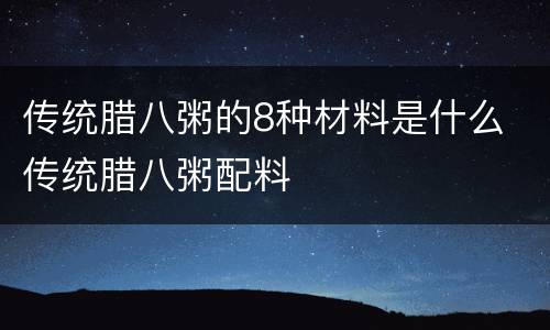 传统腊八粥的8种材料是什么 传统腊八粥配料