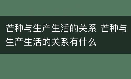 芒种与生产生活的关系 芒种与生产生活的关系有什么