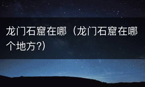 龙门石窟在哪（龙门石窟在哪个地方?）