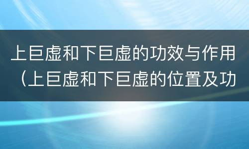 上巨虚和下巨虚的功效与作用（上巨虚和下巨虚的位置及功效）