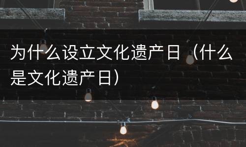 为什么设立文化遗产日（什么是文化遗产日）
