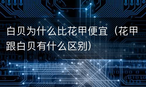 白贝为什么比花甲便宜（花甲跟白贝有什么区别）