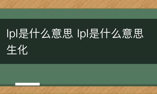 lpl是什么意思 lpl是什么意思生化