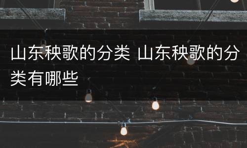 山东秧歌的分类 山东秧歌的分类有哪些