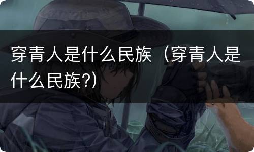 穿青人是什么民族（穿青人是什么民族?）