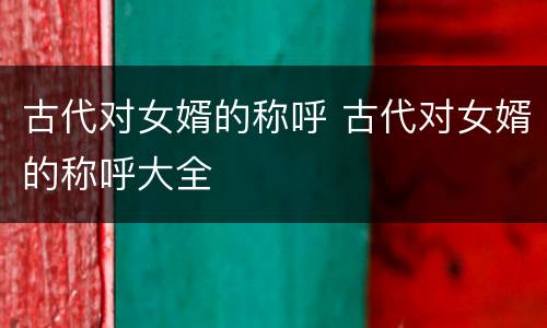 古代对女婿的称呼 古代对女婿的称呼大全