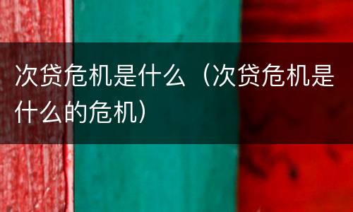 次贷危机是什么（次贷危机是什么的危机）